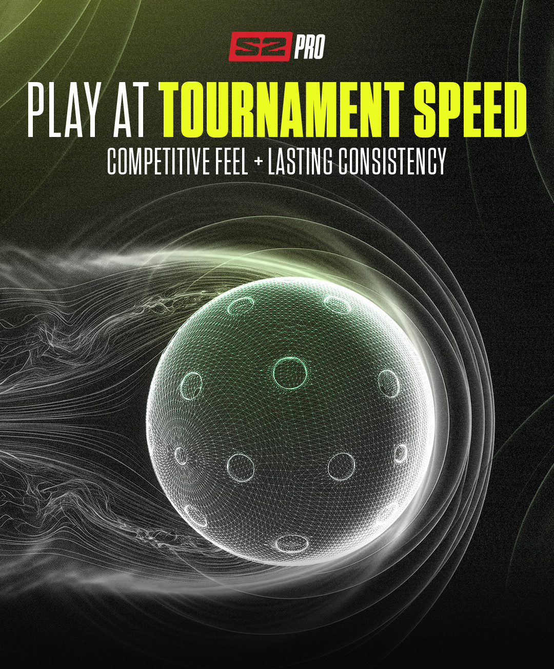 S2 Pro. Play At Tournament Speed. Competitive Feel + Lasting Consistency.